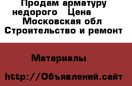 Продам арматуру недорого › Цена ­ 29 - Московская обл. Строительство и ремонт » Материалы   